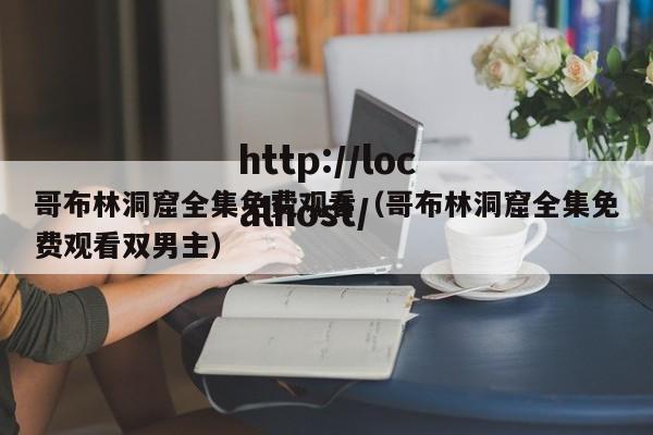 哥布林洞窟全集免费观看(哥布林洞窟全集免费观看双男主)